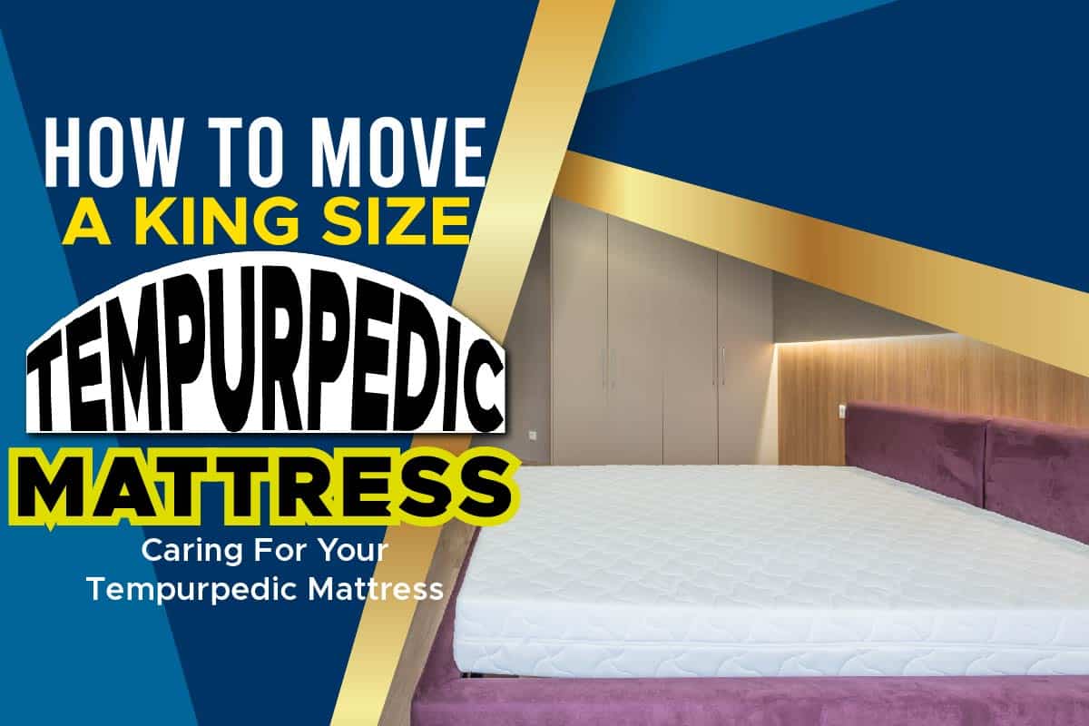 How To Move A King Size Tempurpedic Mattress Caring For Your