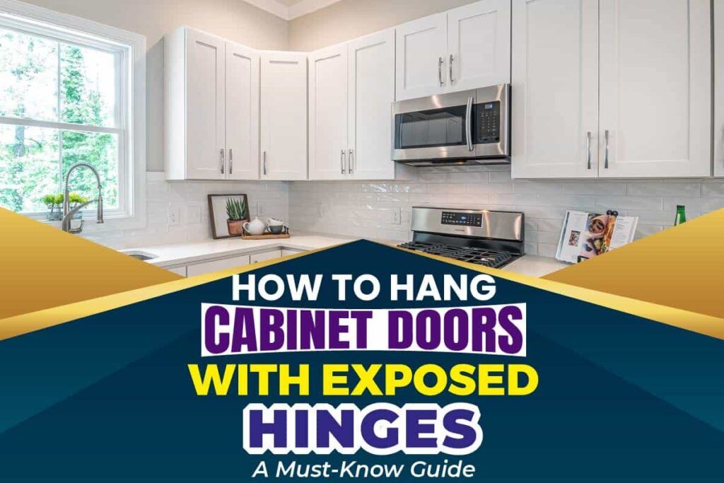 How To Hang Cabinet Doors With Exposed Hinges: A Must-Know Guide