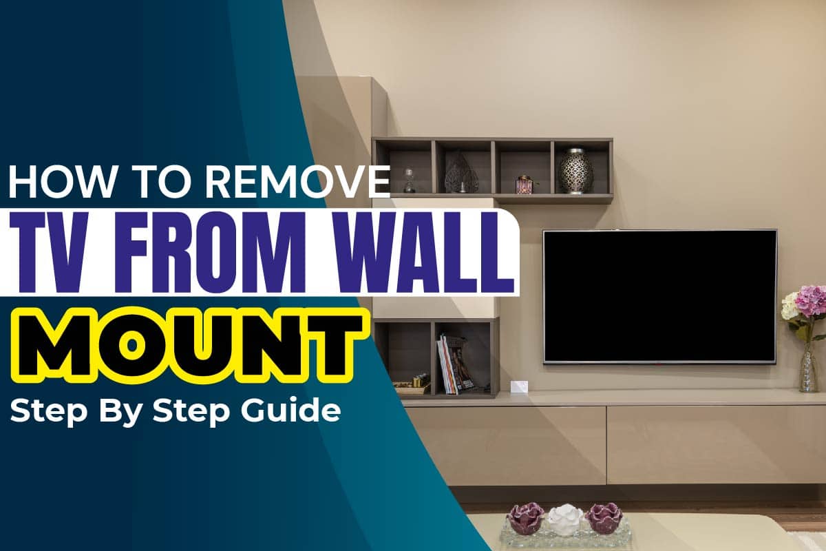 How To Remove TV from Wall Mount Step By Step Guide